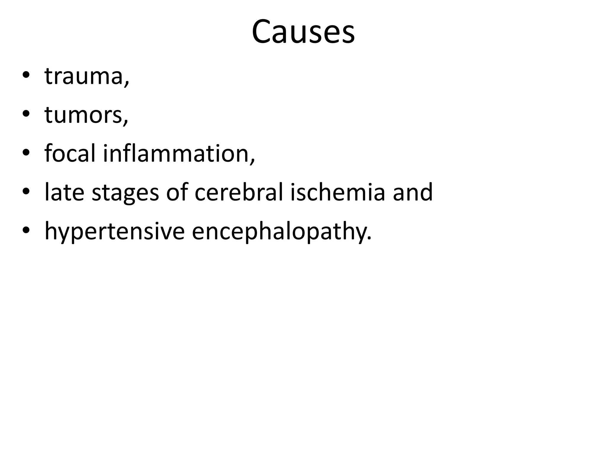 Causes 
• trauma, 
• tumors, 
• focal inflammation, 
• late stages of cerebral ischemia and 
• hypertensive encephalopathy. 
 