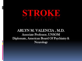 STROKE ARLYN M. VALENCIA , M.D. Associate Professor, UNSOM Diplomate, American Board Of Psychiatry & Neurology 