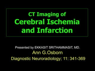 CT Imaging of Cerebral Ischemia and Infarction Presented by EKKASIT SRITHAMMASIT, MD. Ann G.Osborn Diagnostic Neuroradiology; 11: 341-369 