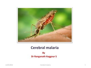 Cerebral malaria
                      By
             Dr Ranganath Koggnur S


11/25/2010          Cerebral malaria   1
 