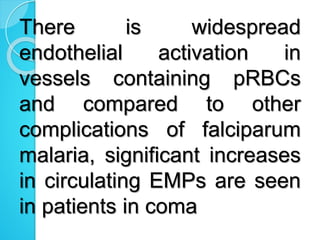 There is widespread
endothelial activation in
vessels containing pRBCs
and compared to other
complications of falciparum
malaria, significant increases
in circulating EMPs are seen
in patients in coma
 