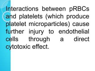 Interactions between pRBCs
and platelets (which produce
platelet microparticles) cause
further injury to endothelial
cells through a direct
cytotoxic effect.
 