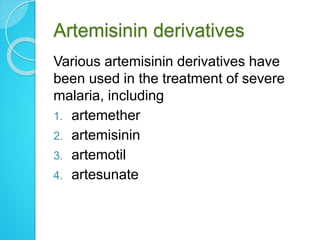 Artemisinin derivatives
Various artemisinin derivatives have
been used in the treatment of severe
malaria, including
1. artemether
2. artemisinin
3. artemotil
4. artesunate
 