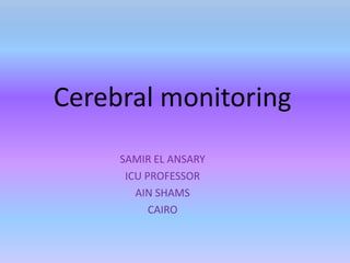 Cerebral monitoring
SAMIR EL ANSARY
ICU PROFESSOR
AIN SHAMS
CAIRO
 