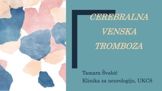 CEREBRALNA
VENSKA
TROMBOZA
Tamara Švabić
Klinika za neurologiju, UKCS
 