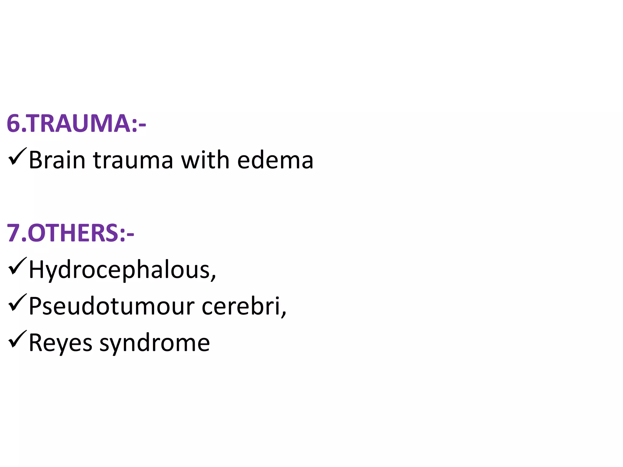 6.TRAUMA:-
Brain trauma with edema

7.OTHERS:-
Hydrocephalous,
Pseudotumour cerebri,
Reyes syndrome
 