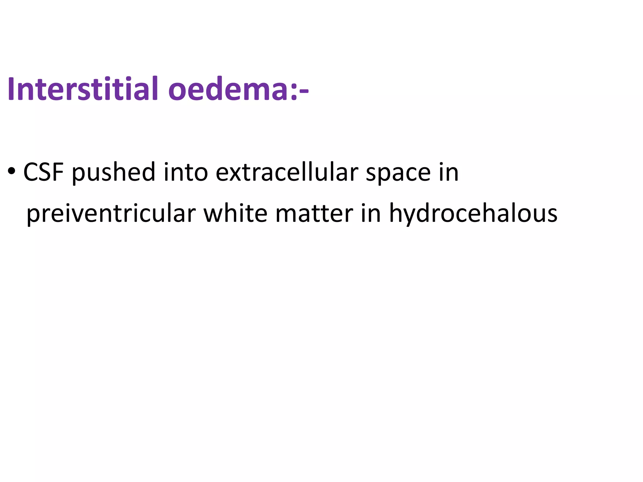 Interstitial oedema:-

• CSF pushed into extracellular space in
  preiventricular white matter in hydrocehalous
 
