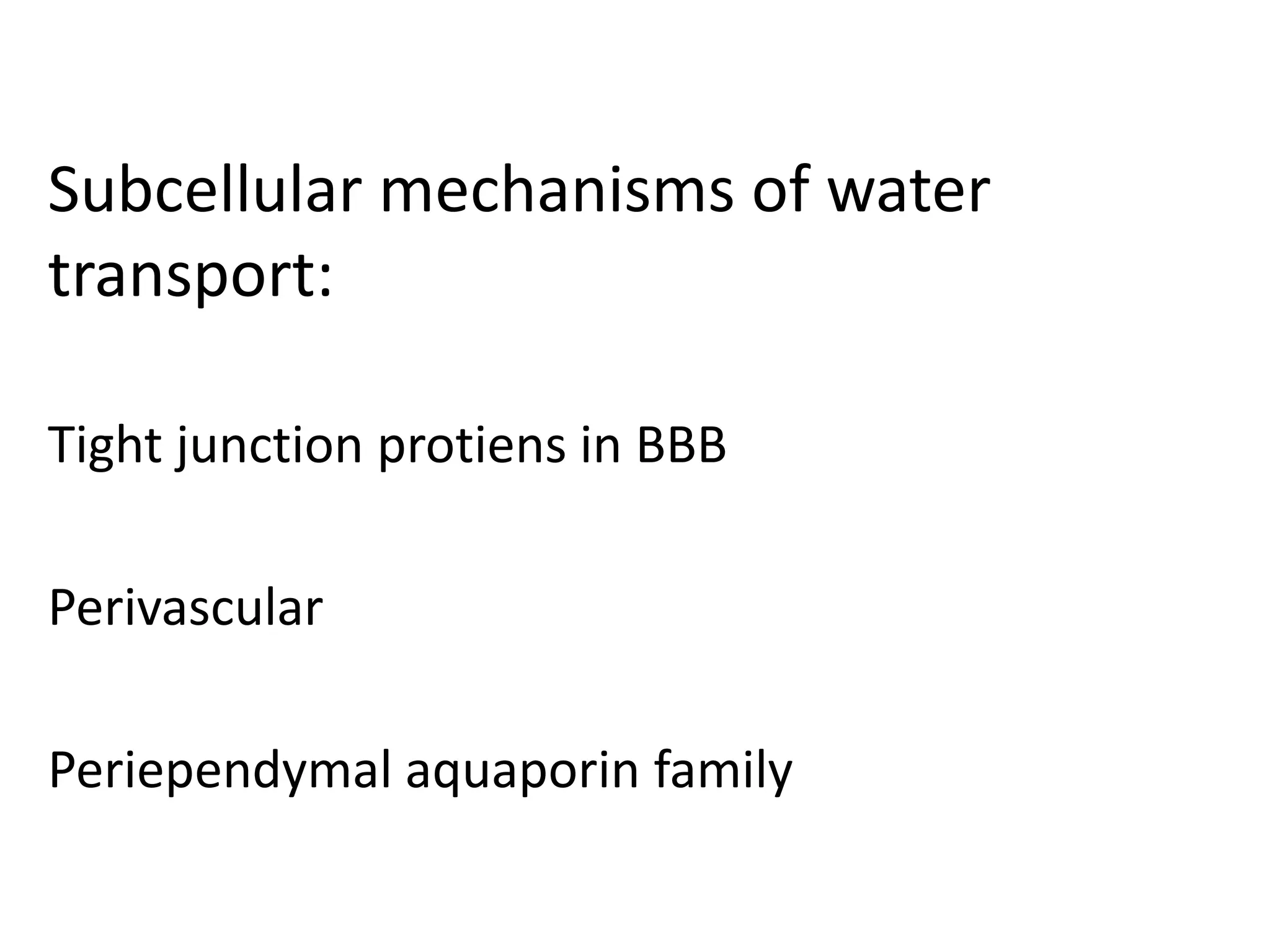 Subcellular mechanisms of water
transport:

Tight junction protiens in BBB

Perivascular

Periependymal aquaporin family
 