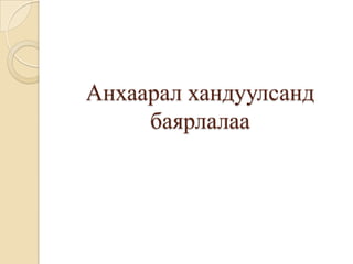 Анхаарал хандуулсанд
     баярлалаа
 