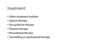 treatment
• Other treatment includes
• Speech therapy
• Occupational therapy
• Physical therapy
• Recreational therapy
• Counselling or psychosocial therapy
 