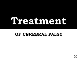 Treatment
OF CEREBRAL PALSY
 