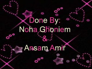 Done By:
Noha Ghoniem
     &
 Ansam Amir
 
