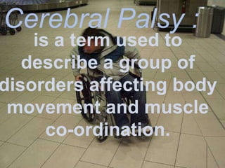 Cerebral Palsy :
    is a term used to
   describe a group of
disorders affecting body
 movement and muscle
      co-ordination.
 
