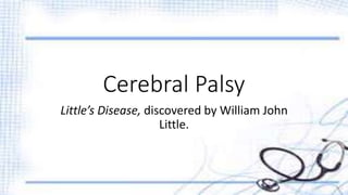 Cerebral Palsy 
Little’s Disease, discovered by William John 
Little. 
 