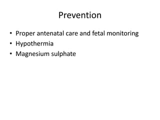Prevention 
• Proper antenatal care and fetal monitoring 
• Hypothermia 
• Magnesium sulphate 
