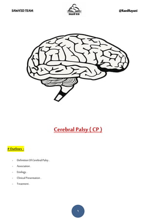 SAWA'EDTEAM @RaedRayani
1
Cerebral Palsy ( CP )
# Outlines :
- DefinitionOf CerebralPalsy .
- Association .
- Etiology .
- ClinicalPresentation .
- Treatment .
 