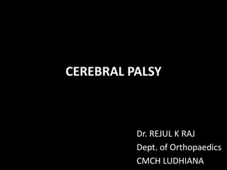 CEREBRAL PALSY
Dr. REJUL K RAJ
Dept. of Orthopaedics
CMCH LUDHIANA
 