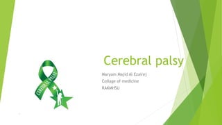 Cerebral palsy
Maryam Majid Al Ezairej
Collage of medicine
RAKMHSU
 