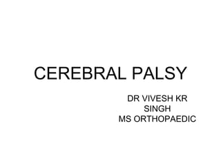 CEREBRAL PALSY
DR VIVESH KR
SINGH
MS ORTHOPAEDIC
 