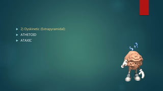  2) Dyskinetic (Extrapyramidal):
 ATHETOID
 ATAXIC
 