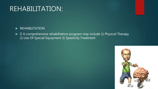 REHABILITATION:
 REHABILITATION
 A comprehensive rehabilitation program may include 1) Physical Therapy
2) Use Of Special Equipment 3) Spasticity Treatment
 