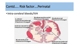 Contd….. Risk factor….Perinatal
• Intra-cerebral bleeds/IVH
 