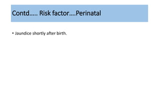 • Jaundice shortly after birth.
Contd….. Risk factor….Perinatal
 