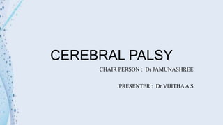 CEREBRAL PALSY
CHAIR PERSON : Dr JAMUNASHREE
PRESENTER : Dr VIJITHAA S
 