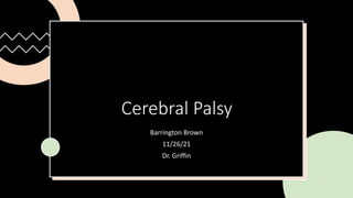 Cerebral Palsy
Barrington Brown
11/26/21
Dr. Griffin
 