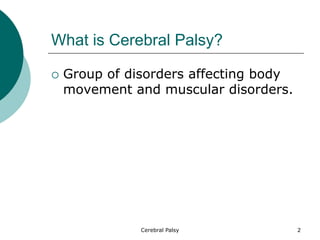 What is Cerebral Palsy?
 Group of disorders affecting body
movement and muscular disorders.
2
Cerebral Palsy
 