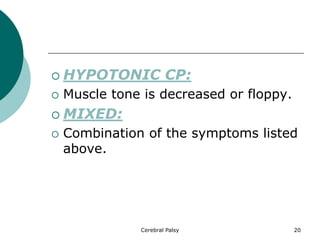  HYPOTONIC CP:
 Muscle tone is decreased or floppy.
 MIXED:
 Combination of the symptoms listed
above.
Cerebral Palsy 20
 