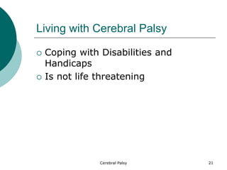Living with Cerebral Palsy
 Coping with Disabilities and
Handicaps
 Is not life threatening
21
Cerebral Palsy
 