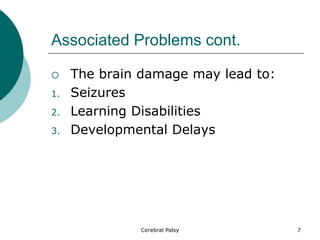 Associated Problems cont.
 The brain damage may lead to:
1. Seizures
2. Learning Disabilities
3. Developmental Delays
7
Cerebral Palsy
 