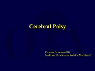 Cerebral Palsy
Presenter Dr. Amsalu(R1)
Moderator Dr. Mulugeta( Pediatric Neurologist)
 