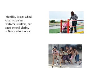 Mobility issues wheel
chairs crutches,
walkers, strollers, car
seats school chairs,
splints and orthotics
 