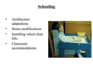 Schooling
• Architecture
adaptations
• Home modifications
• Installing wheel chair
lifts
• Classroom
accommodations
 
