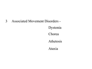 3 Associated Movement Disorders -
Dystonia
Chorea
Athetosis
Ataxia
 