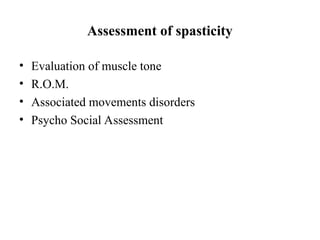 Assessment of spasticity
• Evaluation of muscle tone
• R.O.M.
• Associated movements disorders
• Psycho Social Assessment
 