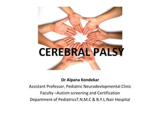 CEREBRAL PALSY
Dr Alpana Kondekar
Assistant Professor, Pediatric Neurodevlopmental Clinic
Faculty –Autism screening and Certification
Department of PediatricsT.N.M.C & B.Y.L.Nair Hospital
 