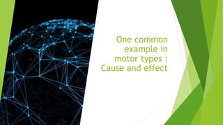 One common
example in
motor types :
Cause and effect
 