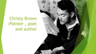Christy Brown
:Painter , poet
and author
 