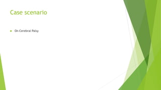 Case scenario
 On Cerebral Palsy
 