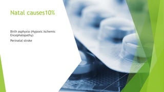 Natal causes10%
Birth asphyxia (Hypoxic Ischemic
Encephalopathy)
Perinatal stroke
 