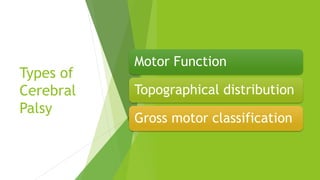 Types of
Cerebral
Palsy
Motor Function
Topographical distribution
Gross motor classification
 