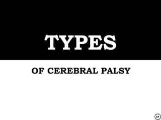 TYPES
OF CEREBRAL PALSY
 