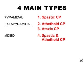 4 MAIN TYPES
PYRAMIDAL       1. Spastic CP
EXTAPYRAMIDAL   2. Athethoid CP
                3. Ataxic CP
MIXED           4. Spastic &
                   Athethoid CP
 