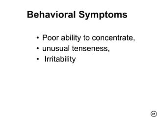 Behavioral Symptoms

 • Poor ability to concentrate,
 • unusual tenseness,
 • Irritability
 