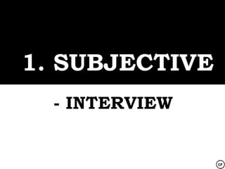 1. SUBJECTIVE
  - INTERVIEW
 