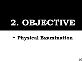 2. OBJECTIVE
-   Physical Examination
 