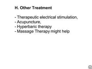 H. Other Treatment

- Therapeutic electrical stimulation,
- Acupuncture,
- Hyperbaric therapy
- Massage Therapy might help
 